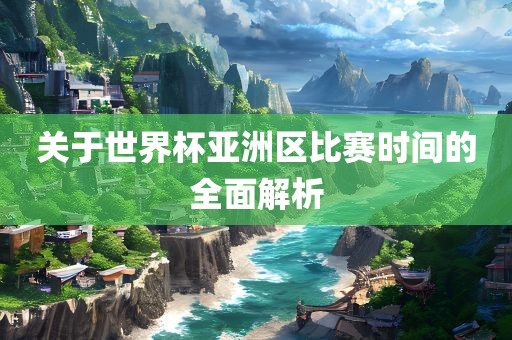 关于世界杯亚洲区比赛时间的全面解析漯河市盈旭机械设备有限公司