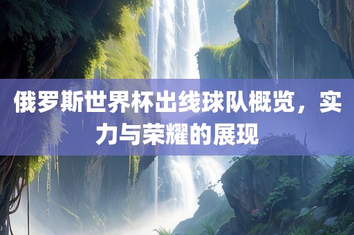 俄罗斯世界杯出线球队概览，实力与荣耀的展现漯河市盈旭机械设备有限公司