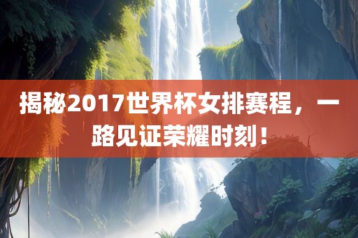 揭秘2017世界杯女排赛程，一路见证荣耀时刻！漯河市盈旭机械设备有限公司
