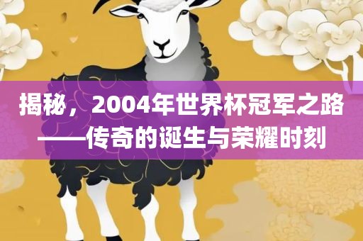 揭秘，2004年世界杯冠军之路——传奇的诞生与荣耀时刻漯河市盈旭机械设备有限公司