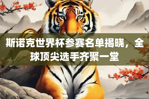 斯诺克世界杯参赛名单揭晓，全球顶尖选手齐聚一堂