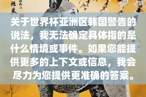 关于世界杯亚洲区韩国警告的说法，我无法确定具体指的是什么情境或事件。如果您能提供更多的上下文或信息，我会尽力为您提供更准确的答案。