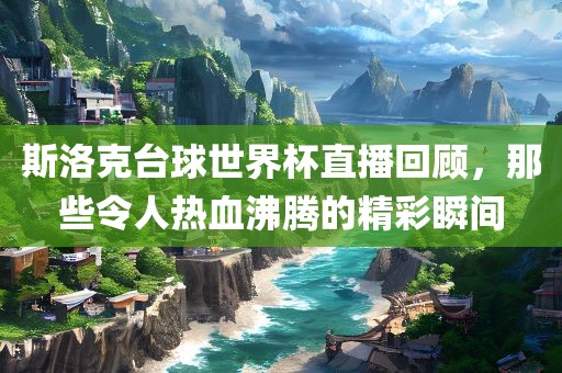 斯洛克台球世界杯直播回顾，那些令人热血沸腾的精彩瞬间漯河市盈旭机械设备有限公司