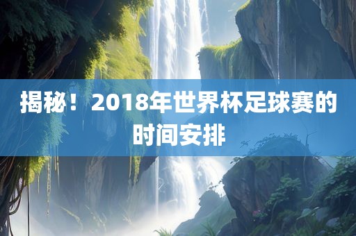 揭秘！2018年世界杯足球赛的时间安排漯河市盈旭机械设备有限公司