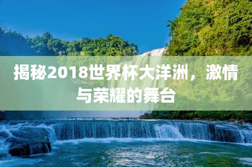 揭秘2018世界杯大洋洲，激情与荣耀的舞台漯河市盈旭机械设备有限公司