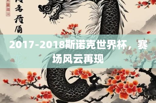 2017-2018斯诺克世界杯，赛场风云再现