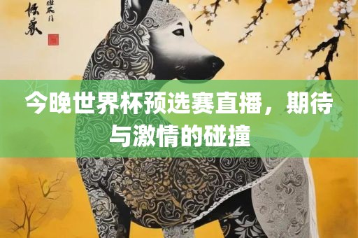 今晚世界杯预选赛直播，期待与激情的碰撞漯河市盈旭机械设备有限公司