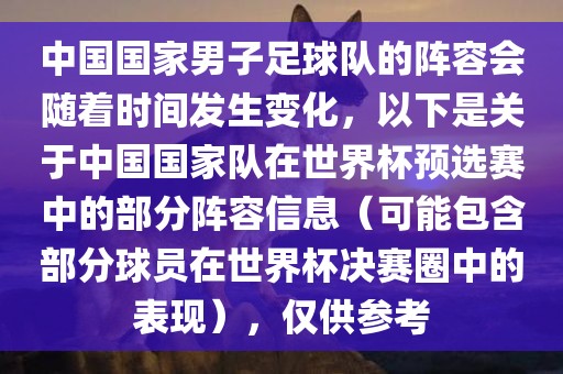 中国国家男子足球队的阵容会随着时间发生变化，以下是关于中国国家队在世界杯预选赛中的部分阵容信息（可能包含部分球员在世界杯决赛圈中的表现），仅供参考