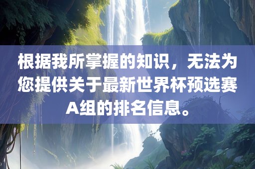 根据我所掌握的知识，无法为您提供关于最新世界杯预选赛A组的排名信息。漯河市盈旭机械设备有限公司