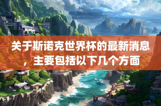 关于斯诺克世界杯的最新消息，主要包括以下几个方面