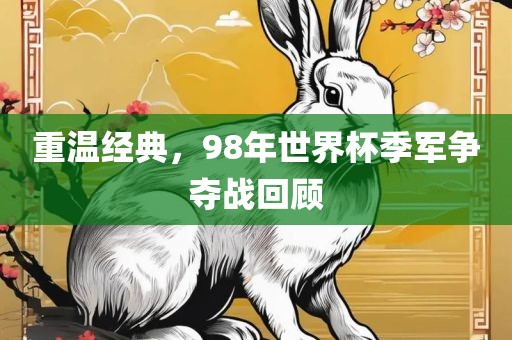 重温经典，98年世界杯季军争夺战回顾
