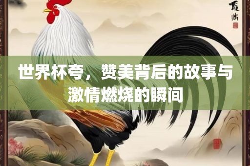 世界杯夸，赞美背后的故事与激情燃烧的瞬间漯河市盈旭机械设备有限公司