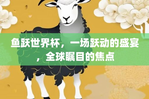鱼跃世界杯，一场跃动的盛宴，全球瞩目的焦点漯河市盈旭机械设备有限公司