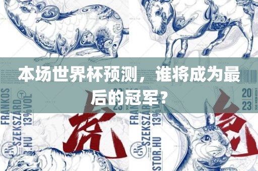 本场世界杯预测，谁将成为最后的冠军？
