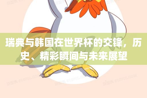 瑞典与韩国在世界杯的交锋，历史、精彩瞬间与未来展望漯河市盈旭机械设备有限公司