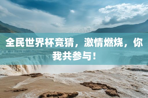 全民世界杯竞猜，激情燃烧，你我共参与！