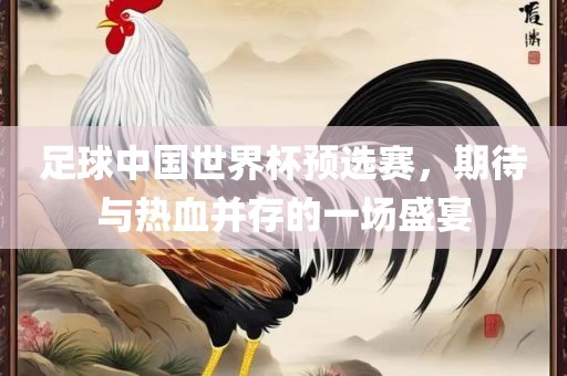 足球中国世漯河市盈旭机械设备有限公司界杯预选赛，期待与热血并存的一场盛宴