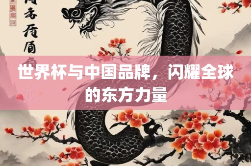 世界杯与中国品牌，闪耀全球的东方力量