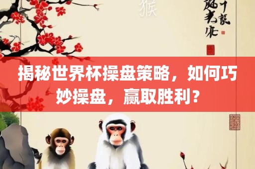 揭秘世界杯操盘策略，如何巧妙操盘，赢取胜漯河市盈旭机械设备有限公司利？
