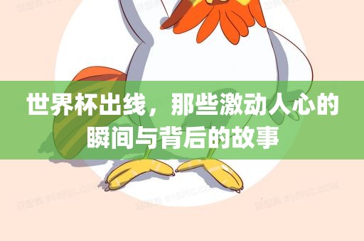 世界杯出线，那些激动人心的瞬间与背后的故事