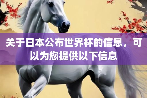 关于日本公布世界杯的信息，可以为您提供以下信息