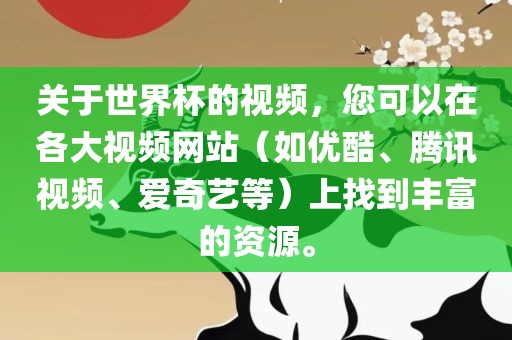 关于世界杯的视频，您可以在各大视频网站（如优酷、腾讯视频、爱奇艺等）上找到丰富的资源。