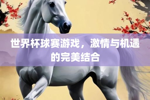 世界杯球赛游戏，激情与机遇的完美结合漯河市盈旭机械设备有限公司