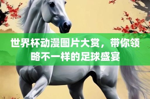 世界杯动漫图片大赏，带你领略不一样的足球盛宴漯河市盈旭机械设备有限公司