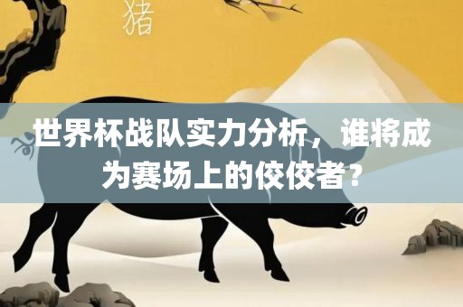 世界杯战队实力分析，谁将成为赛场上的佼佼者？漯河市盈旭机械设备有限公司