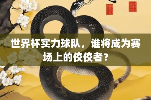 世界杯实力球队，谁将成为赛场上的佼佼者？