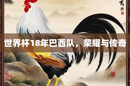 世界杯18年巴西队，荣耀与传奇