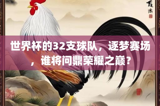 世界杯的32支球队，逐梦赛场漯河市盈旭机械设备有限公司，谁将问鼎荣耀之巅？