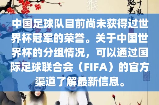 中国足球队目前尚未获得过世界杯冠军的荣誉。关于中国世界杯的分组情况，可以通过国际足球联合会（FIFA）的官方渠道了解最新信息。