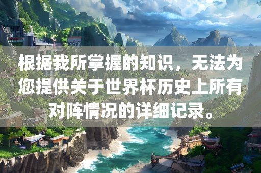 根据我所掌握的知识，无法为您提供关于世界杯历史上所有对阵情况的详细记录。漯河市盈旭机械设备有限公司