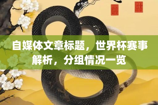 自媒体文章标题，世界杯赛事解析，分组情况一览