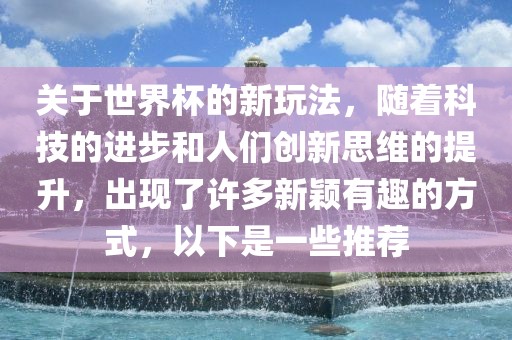 关于世界杯的新玩法，随着科技的进步和人们创新思维的提升，出现了许多新颖有趣的方式，以下是一些推荐