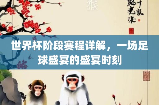 世界杯阶段赛程详解，一场足球盛宴的盛宴时刻漯河市盈旭机械设备有限公司