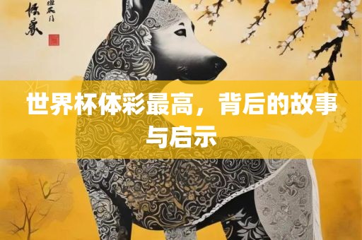 世界杯体彩最高，背后的故事与启示