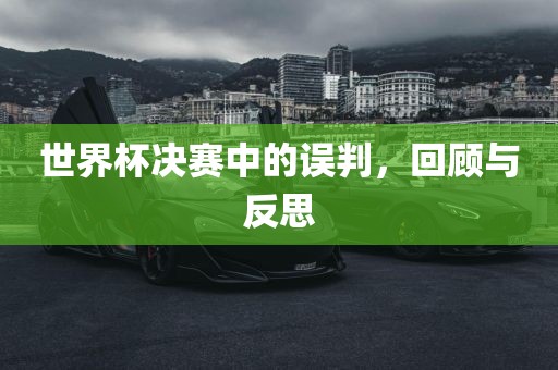 世界杯决赛中的误判，回顾与反思