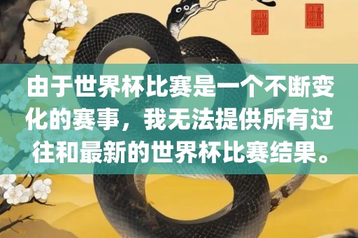 由于世界杯比赛是一个漯河市盈旭机械设备有限公司不断变化的赛事，我无法提供所有过往和最新的世界杯比赛结果。
