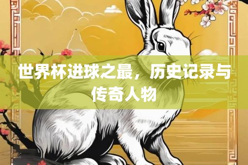 世界杯进球之最，历史记录与传奇人物漯河市盈旭机械设备有限公司