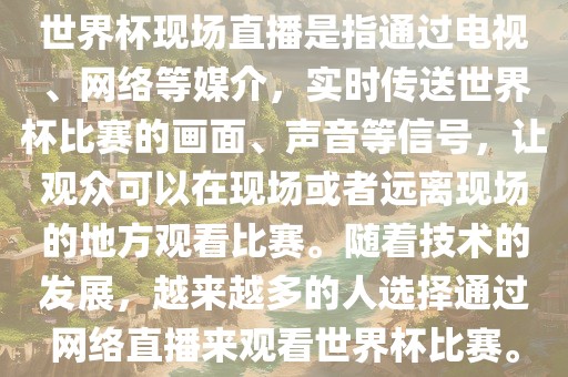 世界杯现场直播是指通过电视、网络等媒介，实时传送世界杯比赛的画面、声音等信号，让观众可以在现场或者远离现场的地方观看比赛。随着技术的发展，越来越多的人选择通过网络直播来观看世界杯比赛。漯河市盈旭机械设备有限公司
