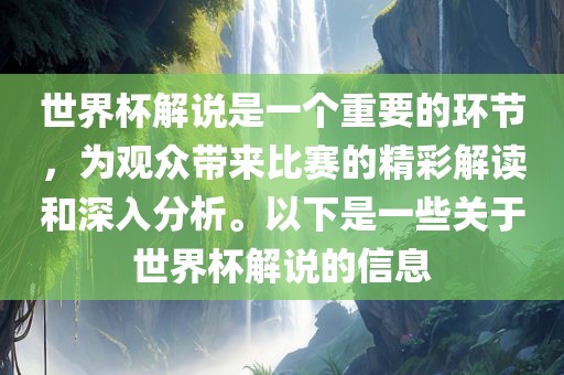 世界杯解说是一个重要的环节，为观众带来比赛的精彩解读和深入分析。以下是一些关于世界杯解说的信息