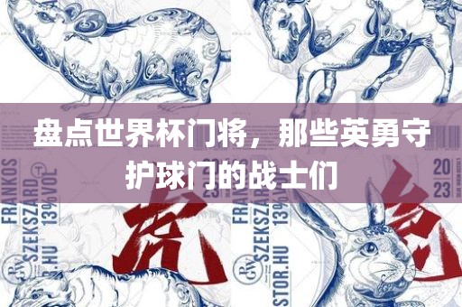 盘点世界杯门将，那些英勇守护球门的战士们