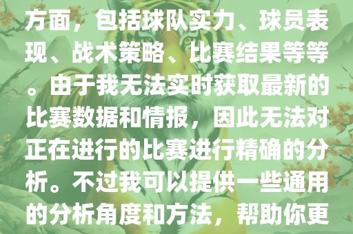 关于世界杯的分析涉及到多个方面，包括球队实力、球员表现、战术策略、比赛结果等等。由于我无法实时获取最新的比赛数据和情报，因此无法对正在进行的比赛进行精确的分析。不过我可以提供一些通用的分析角度和方法，帮助你更好地理解世界杯比赛。