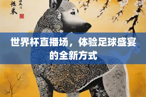 世界杯直播场，体验足球盛宴的全新方式