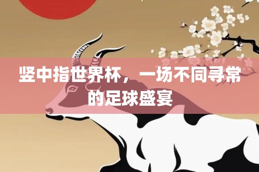 竖中指世界杯，一场不同寻常的足球盛宴漯河市盈旭机械设备有限公司