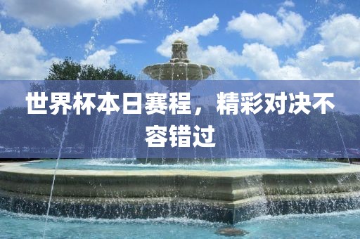 世界杯本日赛程，精彩对决不容错过
