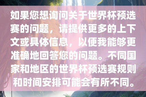 如果您想询问关于世界杯预选赛的问题，请提供更多的上下文或具体信息，以便我能够更准确地回答您的问题。不同国家和地区的世界杯预选赛规则和时间安排可能会有所不同。