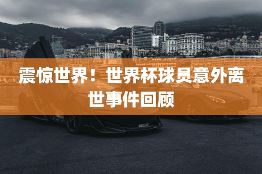 震惊世界！世界杯球员意外离世事件回顾